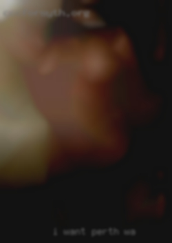 I want  to meet you Perth WA for nsa fun.